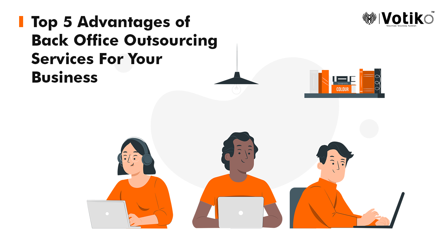 The Top 5 Advantages of Back Office Outsourcing Services For Your Business